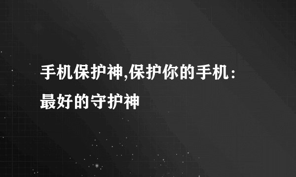 手机保护神,保护你的手机：最好的守护神