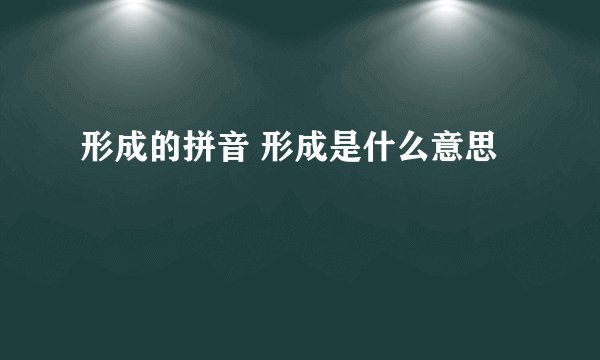 形成的拼音 形成是什么意思