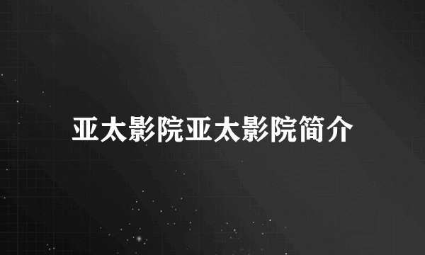亚太影院亚太影院简介