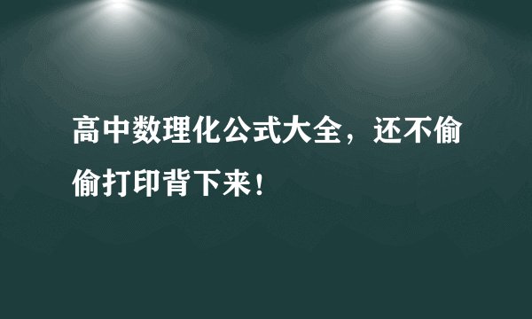 高中数理化公式大全，还不偷偷打印背下来！