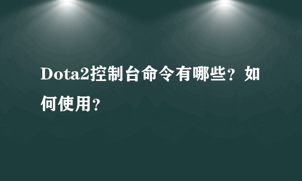 Dota2控制台命令有哪些？如何使用？