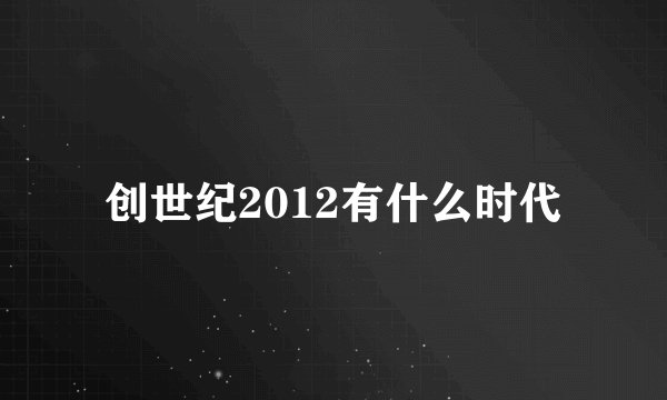 创世纪2012有什么时代