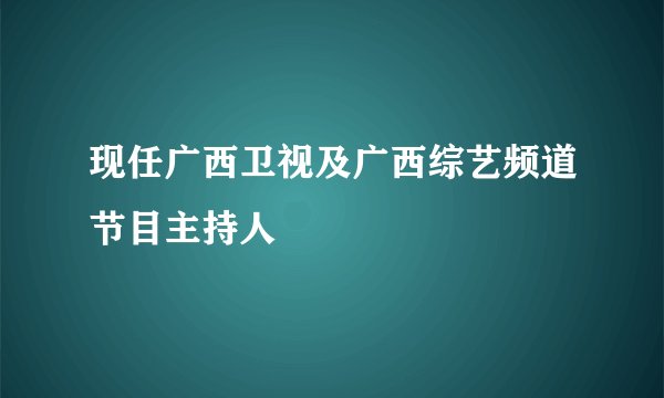 现任广西卫视及广西综艺频道节目主持人