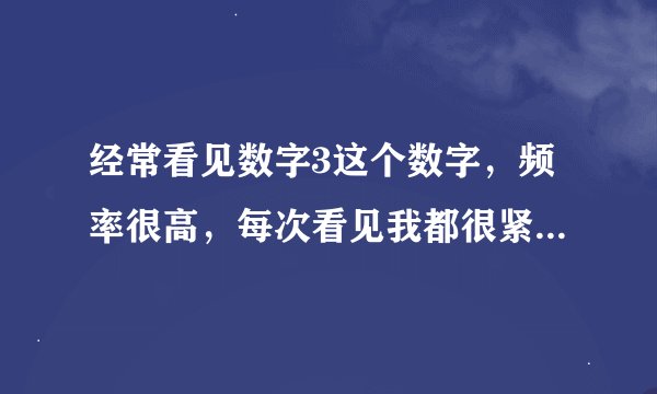 经常看见数字3这个数字，频率很高，每次看见我都很紧张，感觉像是不详的预兆