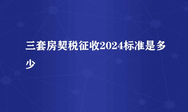 三套房契税征收2024标准是多少