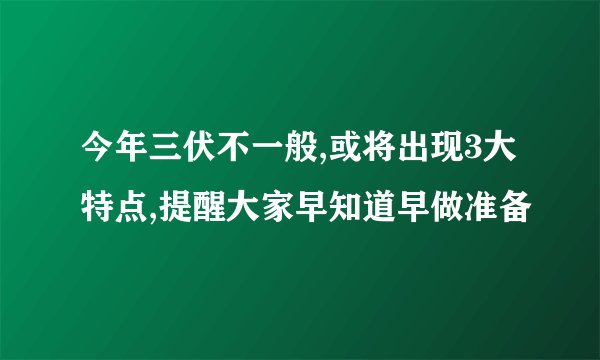 今年三伏不一般,或将出现3大特点,提醒大家早知道早做准备