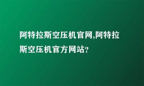 阿特拉斯空压机官网,阿特拉斯空压机官方网站？