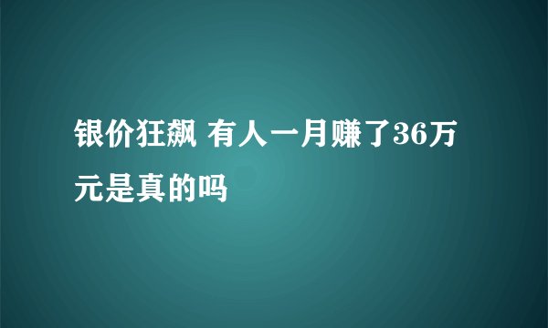 银价狂飙 有人一月赚了36万元是真的吗