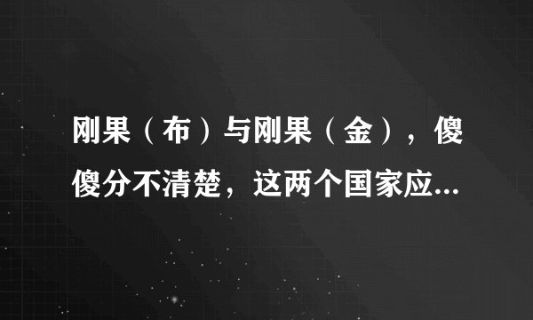 刚果（布）与刚果（金），傻傻分不清楚，这两个国家应该怎样区分？