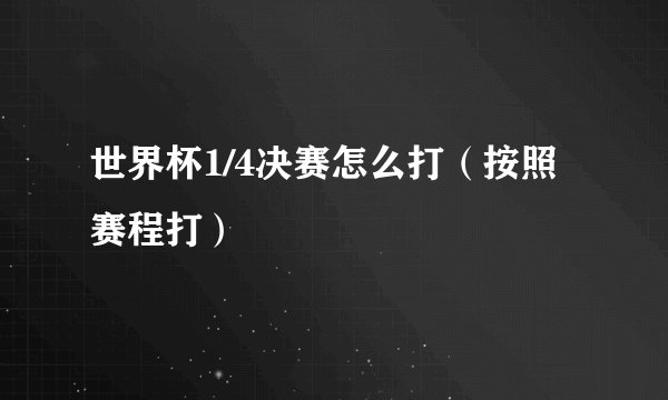 世界杯1/4决赛怎么打（按照赛程打）