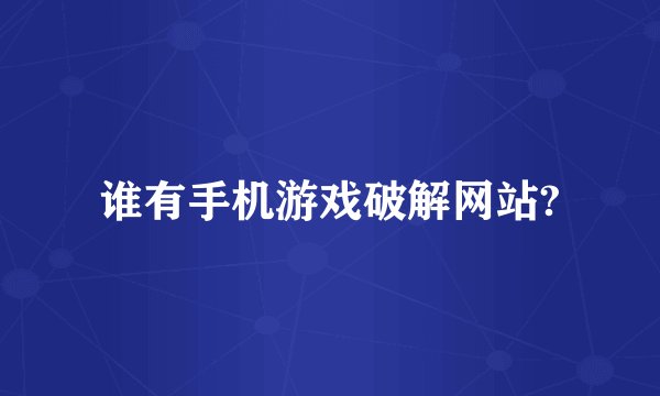 谁有手机游戏破解网站?