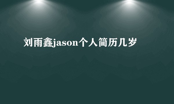 刘雨鑫jason个人简历几岁