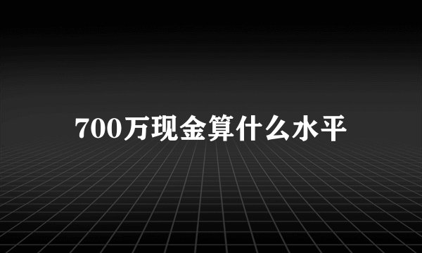 700万现金算什么水平