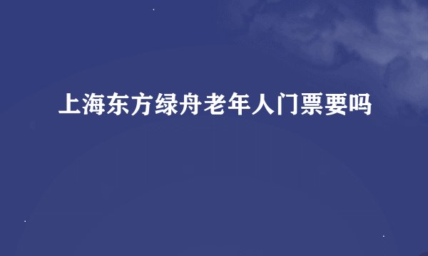 上海东方绿舟老年人门票要吗