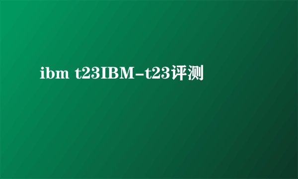 ibm t23IBM-t23评测