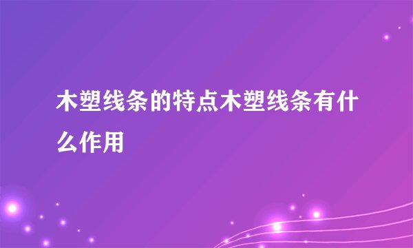木塑线条的特点木塑线条有什么作用