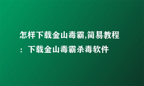 怎样下载金山毒霸,简易教程：下载金山毒霸杀毒软件