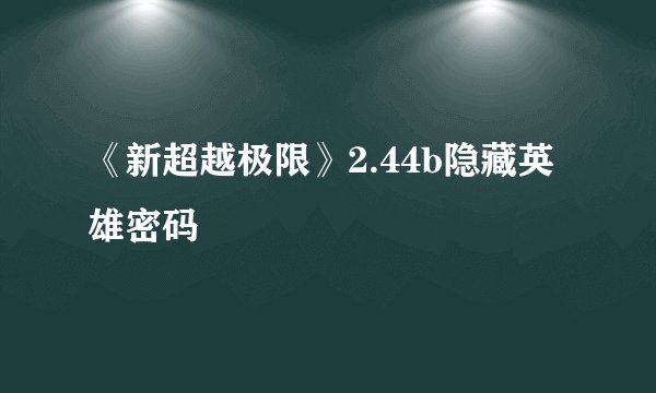 《新超越极限》2.44b隐藏英雄密码
