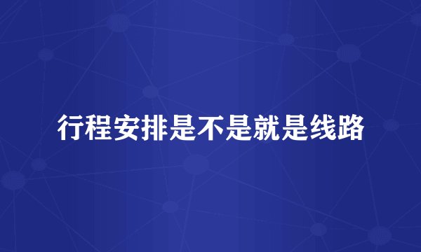 行程安排是不是就是线路