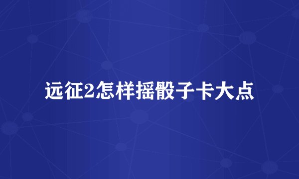 远征2怎样摇骰子卡大点