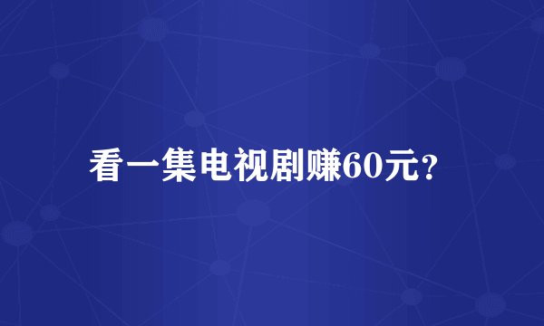 看一集电视剧赚60元？