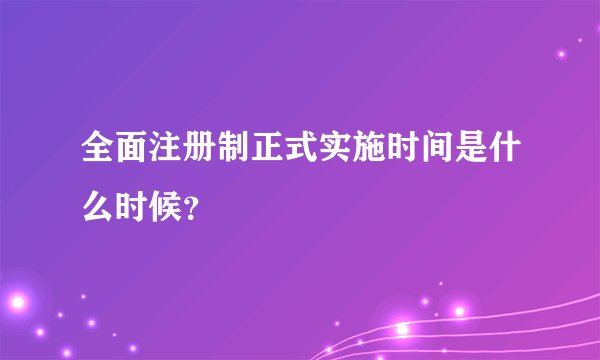 全面注册制正式实施时间是什么时候？