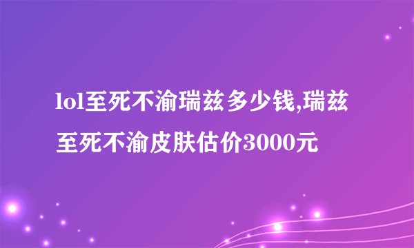 lol至死不渝瑞兹多少钱,瑞兹至死不渝皮肤估价3000元