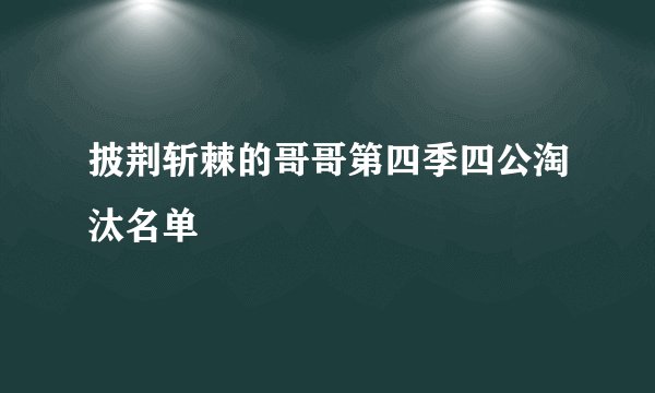 披荆斩棘的哥哥第四季四公淘汰名单