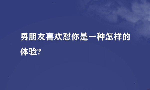 男朋友喜欢怼你是一种怎样的体验?