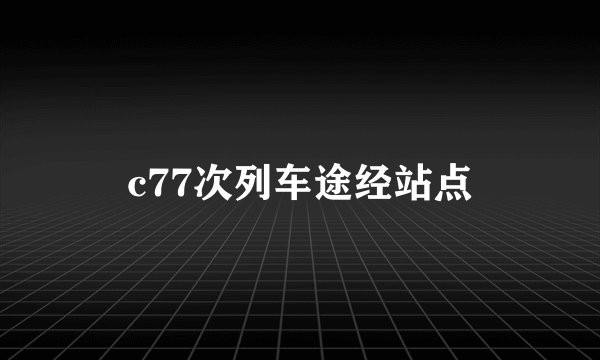 c77次列车途经站点