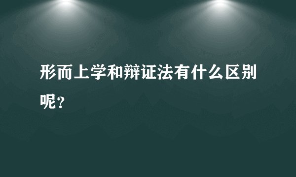 形而上学和辩证法有什么区别呢？