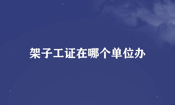架子工证在哪个单位办