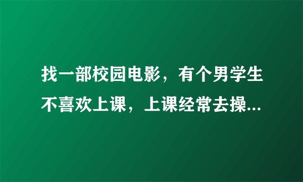 找一部校园电影，有个男学生不喜欢上课，上课经常去操场打球，他语文知识很好。有一次老师问一个女生古诗