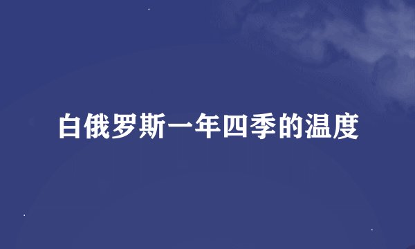 白俄罗斯一年四季的温度