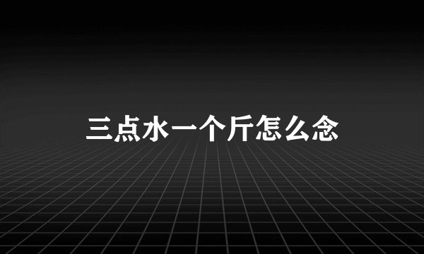 三点水一个斤怎么念