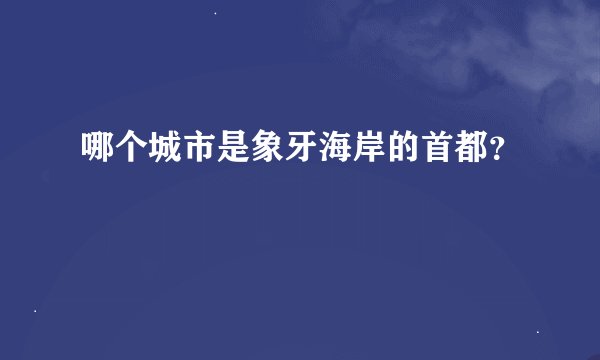 哪个城市是象牙海岸的首都？