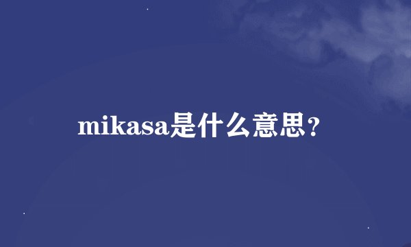 mikasa是什么意思?