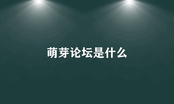 萌芽论坛是什么