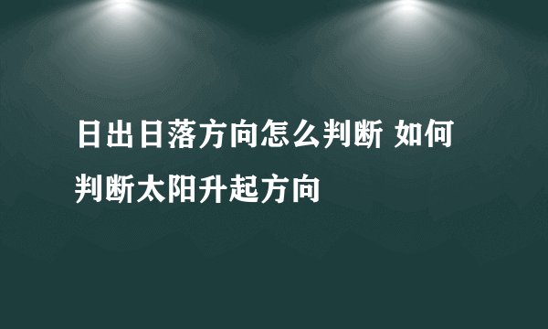 日出日落方向怎么判断 如何判断太阳升起方向