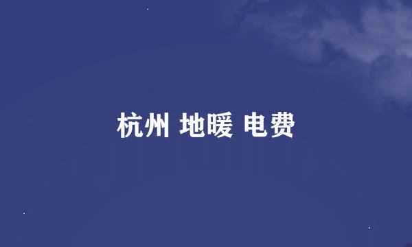 杭州 地暖 电费
