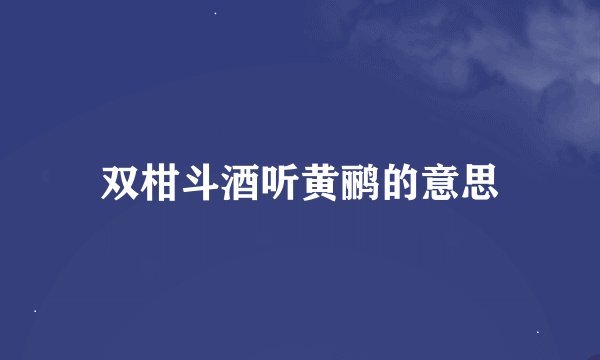 双柑斗酒听黄鹂的意思