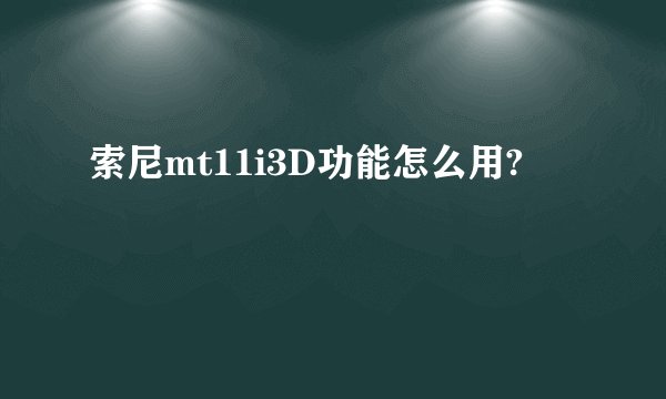 索尼mt11i3D功能怎么用?