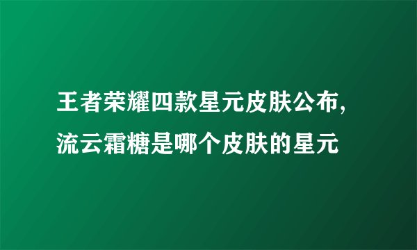 王者荣耀四款星元皮肤公布, 流云霜糖是哪个皮肤的星元