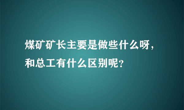 煤矿矿长主要是做些什么呀，和总工有什么区别呢？