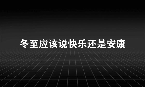 冬至应该说快乐还是安康