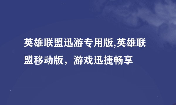 英雄联盟迅游专用版,英雄联盟移动版，游戏迅捷畅享