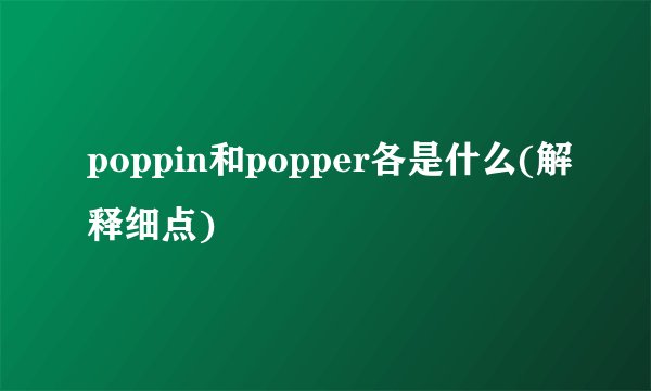 poppin和popper各是什么(解释细点)