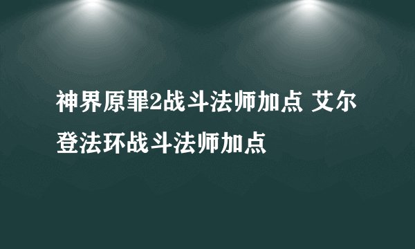 神界原罪2战斗法师加点 艾尔登法环战斗法师加点