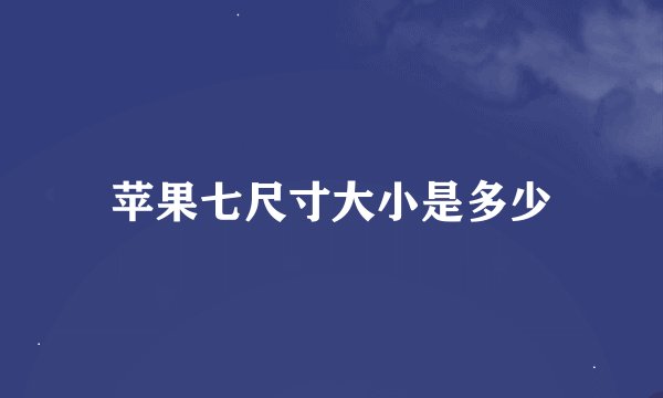 苹果七尺寸大小是多少