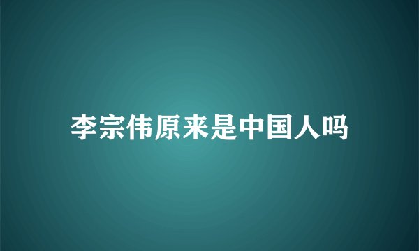 李宗伟原来是中国人吗